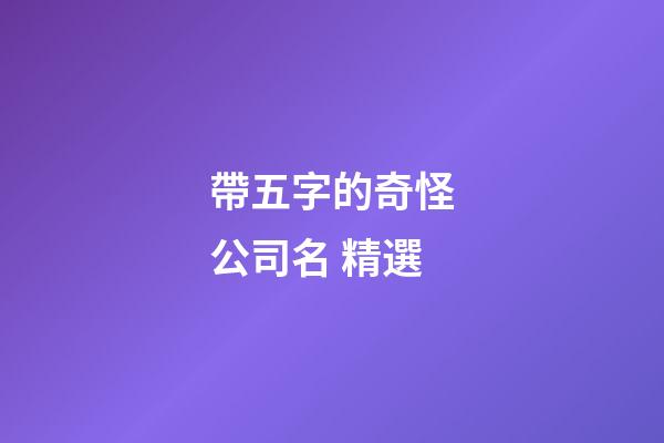 帶五字的奇怪公司名 精選-第1張-公司起名-玄機派